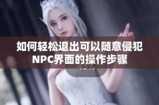 如何轻松退出可以随意侵犯NPC界面的操作步骤