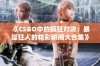 《CSGO中的疯狂对决：暴躁狂人的精彩瞬间大合集》