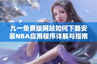 九一免费版网站如何下载安装NBA应用程序详解与指南