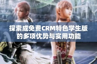 探索成免费CRM特色学生版的多项优势与实用功能