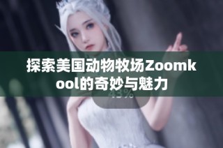 探索美国动物牧场Zoomkool的奇妙与魅力