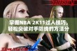 掌握NBA 2K11过人技巧，轻松突破对手防线的方法分享