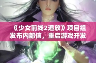 《少女前线2追放》项目组发布内部信，重启游戏开发计划