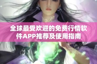 全球最受欢迎的免费行情软件APP推荐及使用指南