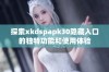 探索xkdspapk30隐藏入口的独特功能和使用体验