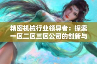 精密机械行业领导者：探索一区二区三区公司的创新与发展