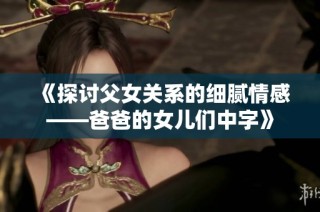 《探讨父女关系的细腻情感——爸爸的女儿们中字》