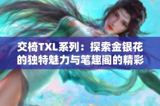 交椅TXL系列：探索金银花的独特魅力与笔趣阁的精彩故事