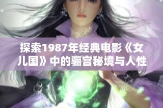 探索1987年经典电影《女儿国》中的骊宫秘境与人性深思