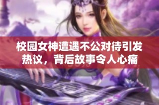 校园女神遭遇不公对待引发热议，背后故事令人心痛