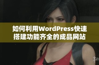 如何利用WordPress快速搭建功能齐全的成品网站