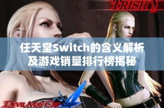 任天堂Switch的含义解析及游戏销量排行榜揭秘