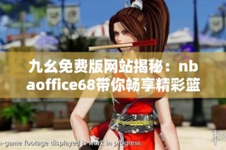 九幺免费版网站揭秘：nbaoffice68带你畅享精彩篮球赛事