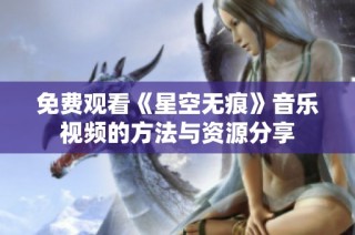 免费观看《星空无痕》音乐视频的方法与资源分享