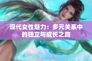 现代女性魅力：多元关系中的独立与成长之路