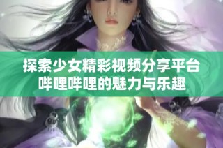 探索少女精彩视频分享平台哔哩哔哩的魅力与乐趣