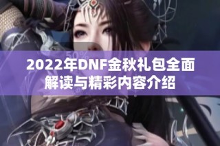 2022年DNF金秋礼包全面解读与精彩内容介绍