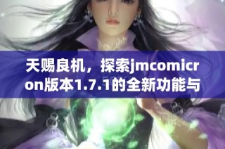 天赐良机，探索jmcomicron版本1.7.1的全新功能与优势