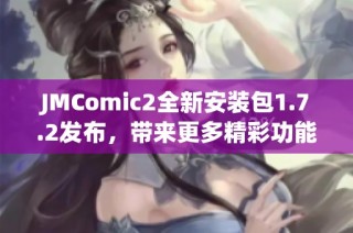 JMComic2全新安装包1.7.2发布，带来更多精彩功能体验