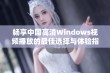 畅享中国高清Windows视频播放的最佳选择与体验指南