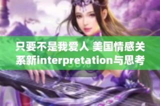 只要不是我爱人 美国情感关系新interpretation与思考