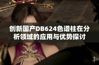 创新国产DB624色谱柱在分析领域的应用与优势探讨