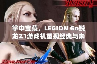 掌中宝藏，LEGION Go锐龙Z1游戏机重现经典与未来的游戏体验