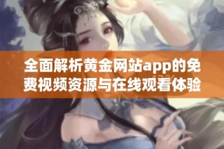 全面解析黄金网站app的免费视频资源与在线观看体验