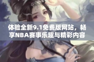 体验全新9.1免费版网站，畅享NBA赛事乐趣与精彩内容