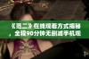 《范二》在线观看方式揭秘，全程90分钟无删减手机观看体验分享