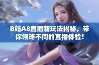 B站A8直播新玩法揭秘，带你领略不同的直播体验！