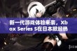 新一代游戏体验来袭，Xbox Series S在日本掀起热潮