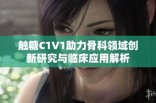 触糖C1V1助力骨科领域创新研究与临床应用解析