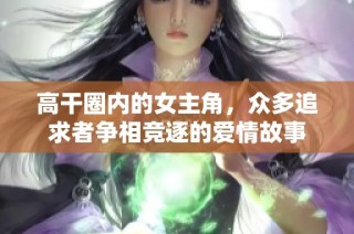 高干圈内的女主角，众多追求者争相竞逐的爱情故事