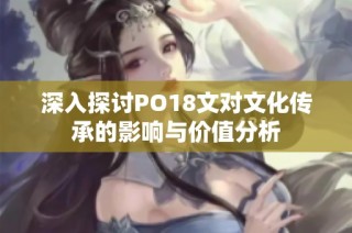 深入探讨PO18文对文化传承的影响与价值分析