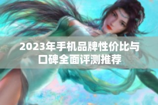 2023年手机品牌性价比与口碑全面评测推荐