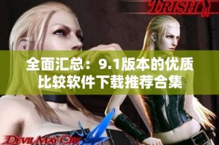 全面汇总：9.1版本的优质比较软件下载推荐合集