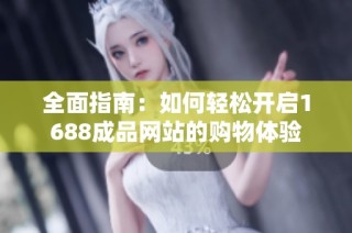 全面指南：如何轻松开启1688成品网站的购物体验