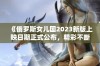 《俄罗斯女儿国2023新版上映日期正式公布，精彩不断》