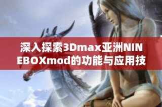 深入探索3Dmax亚洲NINEBOXmod的功能与应用技巧