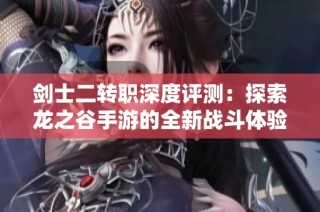 剑士二转职深度评测：探索龙之谷手游的全新战斗体验