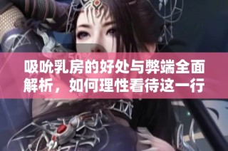 吸吮乳房的好处与弊端全面解析，如何理性看待这一行为