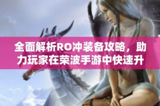 全面解析RO冲装备攻略，助力玩家在荣波手游中快速升级