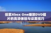 探索Xbox One播放DVD碟片的高清体验与设置技巧