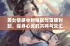 男女情感中的细腻与温暖时刻，探寻心灵的共鸣与交汇