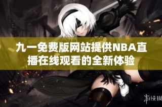 九一免费版网站提供NBA直播在线观看的全新体验