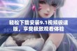 轻松下载安装9.1视频极速版，享受极致观看体验