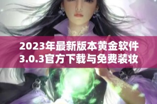 2023年最新版本黄金软件3.0.3官方下载与免费装妆指南