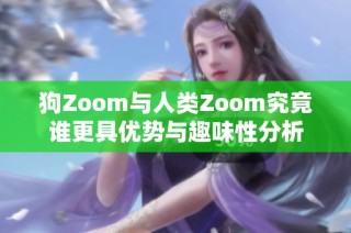 狗Zoom与人类Zoom究竟谁更具优势与趣味性分析