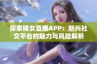 探索裸女直播APP：新兴社交平台的魅力与风险解析